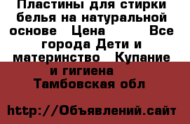 Пластины для стирки белья на натуральной основе › Цена ­ 660 - Все города Дети и материнство » Купание и гигиена   . Тамбовская обл.